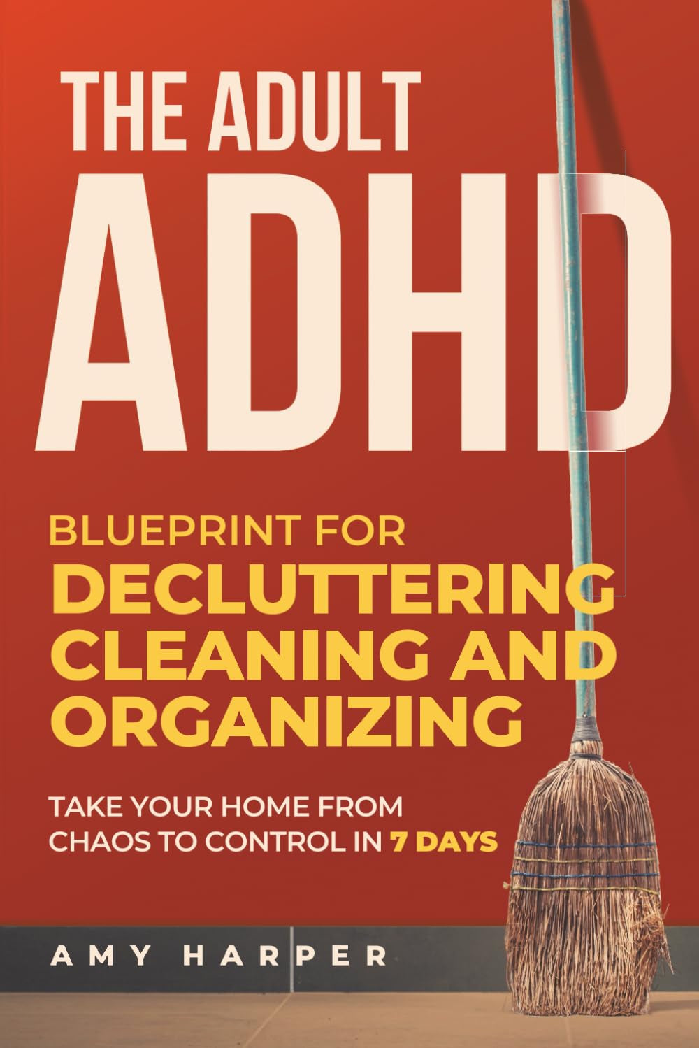 The Adult ADHD Blueprint for Decluttering, Cleaning and Organizing: Take Your Home from Chaos to Control in 7 Days (Overcoming Adult ADHD Challenges)